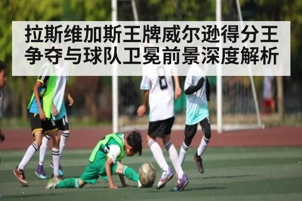 拉斯维加斯王牌威尔逊得分王争夺与球队卫冕前景深度解析 | kaiyun