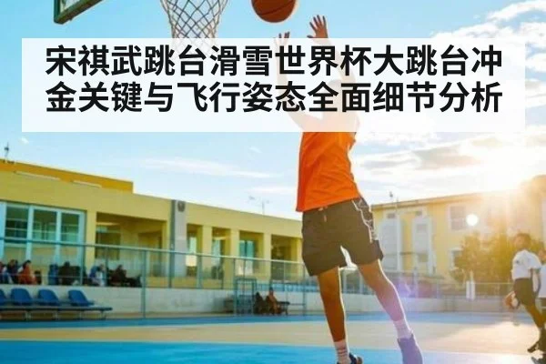 宋祺武跳台滑雪世界杯大跳台冲金关键与飞行姿态全面细节分析 | kaiyun