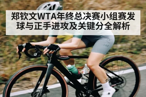 郑钦文WTA年终总决赛小组赛发球与正手进攻及关键分全解析 | kaiyun