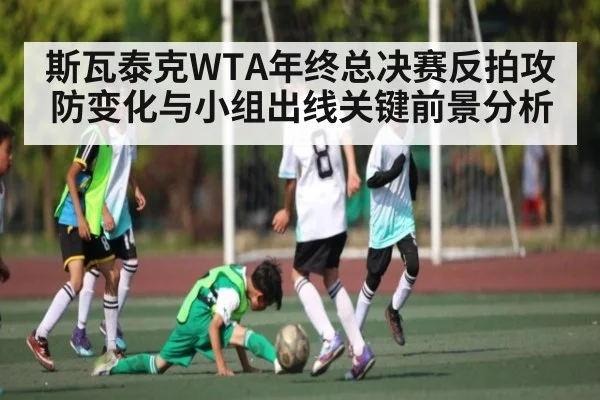 斯瓦泰克WTA年终总决赛反拍攻防变化与小组出线关键前景分析 | kaiyun