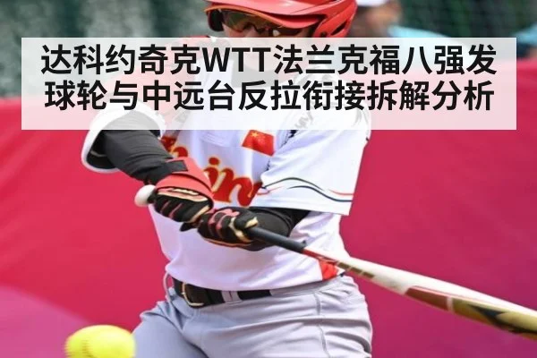 达科约奇克WTT法兰克福八强发球轮与中远台反拉衔接拆解分析