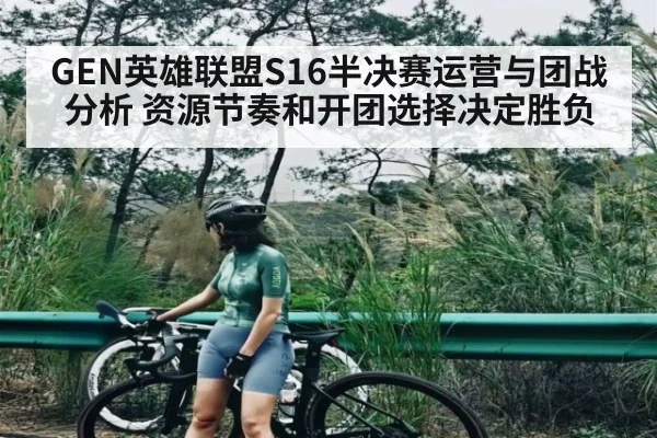 GEN英雄联盟S16半决赛运营与团战分析 资源节奏和开团选择决定胜负 | kaiyun